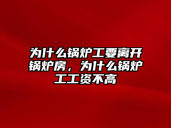 為什么鍋爐工要離開鍋爐房，為什么鍋爐工工資不高