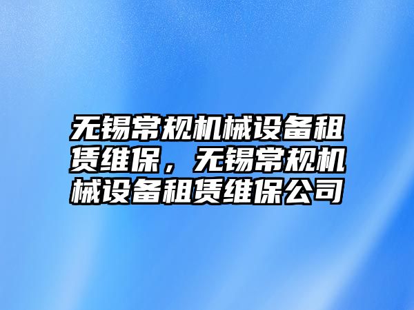 無錫常規機械設備租賃維保，無錫常規機械設備租賃維保公司