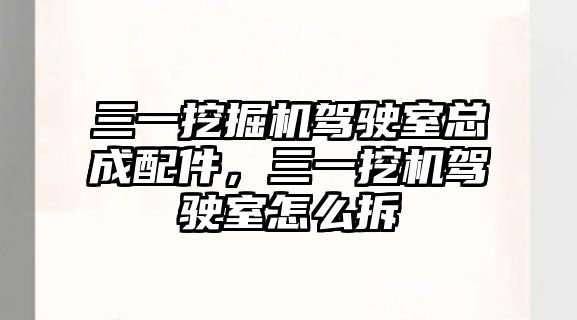 三一挖掘機駕駛室總成配件，三一挖機駕駛室怎么拆