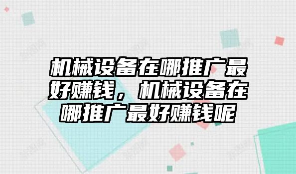 機(jī)械設(shè)備在哪推廣最好賺錢，機(jī)械設(shè)備在哪推廣最好賺錢呢