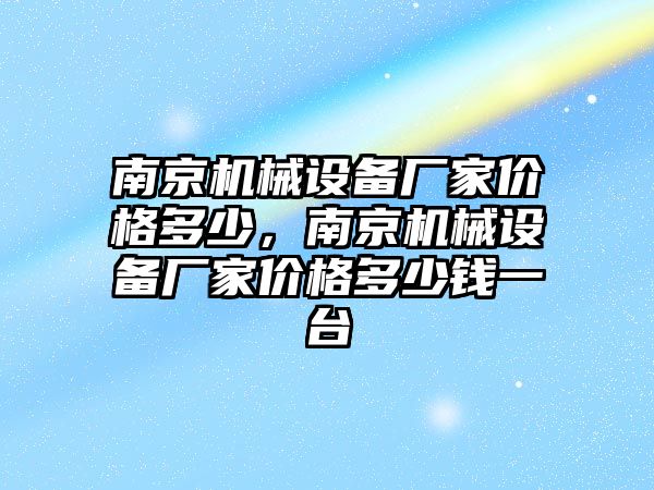 南京機械設備廠家價格多少，南京機械設備廠家價格多少錢一臺