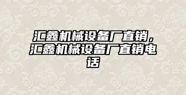 匯鑫機械設(shè)備廠直銷，匯鑫機械設(shè)備廠直銷電話