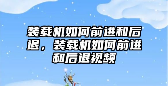 裝載機如何前進和后退，裝載機如何前進和后退視頻