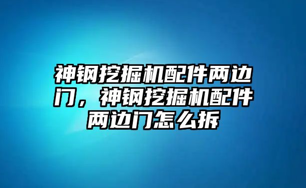 神鋼挖掘機配件兩邊門，神鋼挖掘機配件兩邊門怎么拆