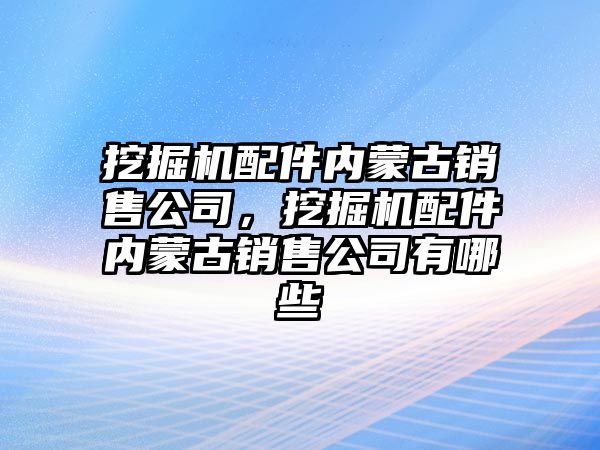 挖掘機配件內蒙古銷售公司，挖掘機配件內蒙古銷售公司有哪些