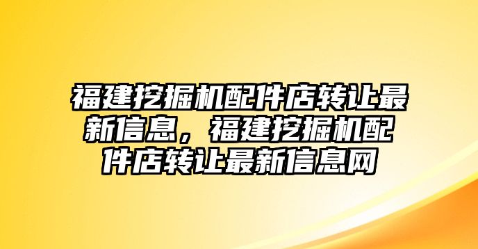 福建挖掘機配件店轉讓最新信息，福建挖掘機配件店轉讓最新信息網