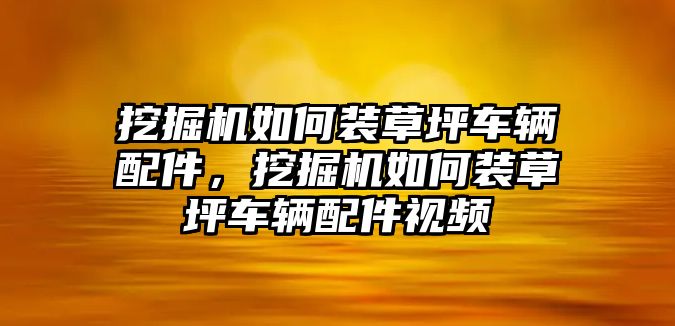 挖掘機如何裝草坪車輛配件，挖掘機如何裝草坪車輛配件視頻