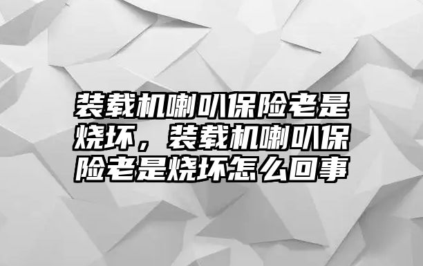 裝載機喇叭保險老是燒壞，裝載機喇叭保險老是燒壞怎么回事