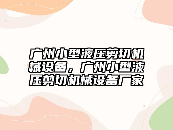 廣州小型液壓剪切機械設備，廣州小型液壓剪切機械設備廠家