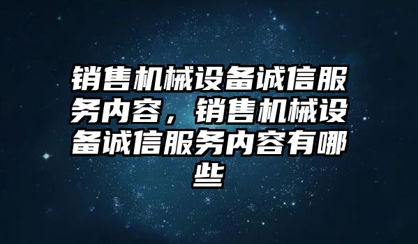 銷售機(jī)械設(shè)備誠(chéng)信服務(wù)內(nèi)容，銷售機(jī)械設(shè)備誠(chéng)信服務(wù)內(nèi)容有哪些