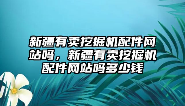 新疆有賣挖掘機配件網站嗎，新疆有賣挖掘機配件網站嗎多少錢