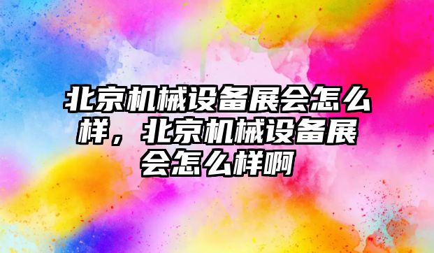 北京機械設備展會怎么樣，北京機械設備展會怎么樣啊