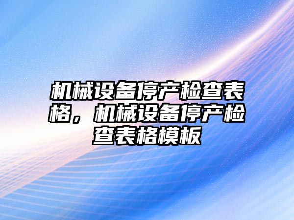 機械設備停產檢查表格，機械設備停產檢查表格模板