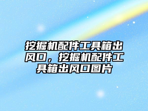 挖掘機配件工具箱出風口，挖掘機配件工具箱出風口圖片