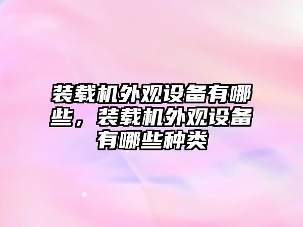 裝載機(jī)外觀設(shè)備有哪些，裝載機(jī)外觀設(shè)備有哪些種類