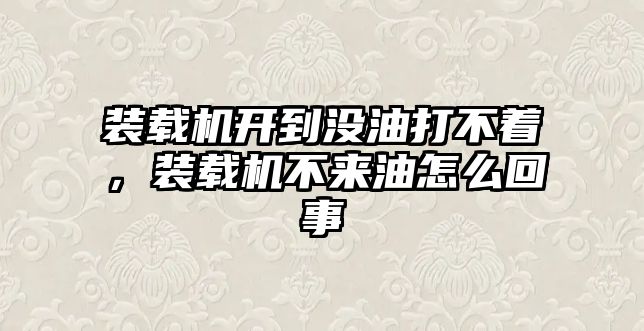 裝載機開到沒油打不著，裝載機不來油怎么回事