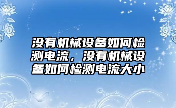 沒有機械設(shè)備如何檢測電流，沒有機械設(shè)備如何檢測電流大小