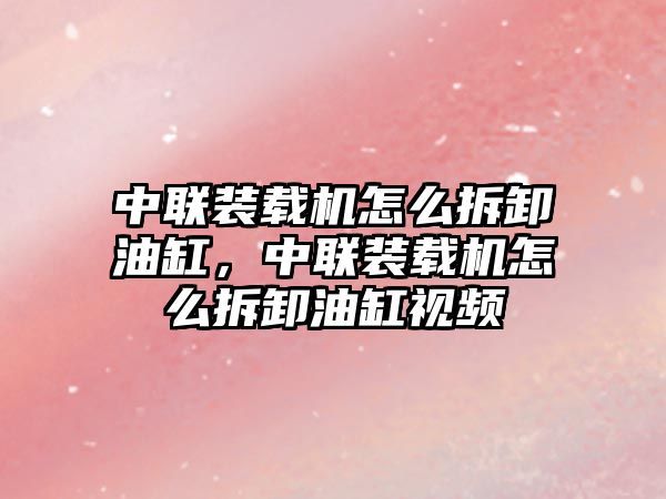 中聯裝載機怎么拆卸油缸，中聯裝載機怎么拆卸油缸視頻