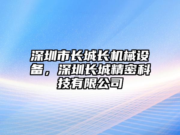 深圳市長城長機械設備，深圳長城精密科技有限公司