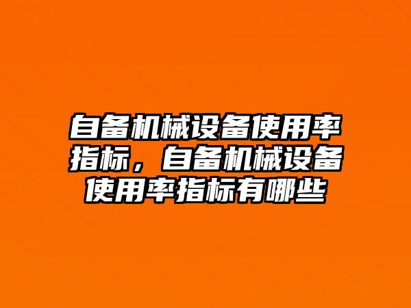 自備機械設備使用率指標，自備機械設備使用率指標有哪些