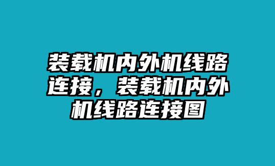 裝載機內外機線路連接，裝載機內外機線路連接圖