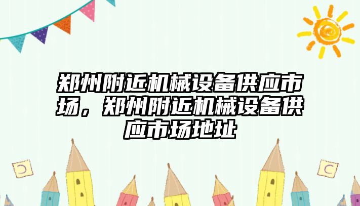 鄭州附近機械設備供應市場，鄭州附近機械設備供應市場地址