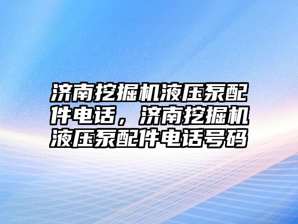 濟南挖掘機液壓泵配件電話，濟南挖掘機液壓泵配件電話號碼