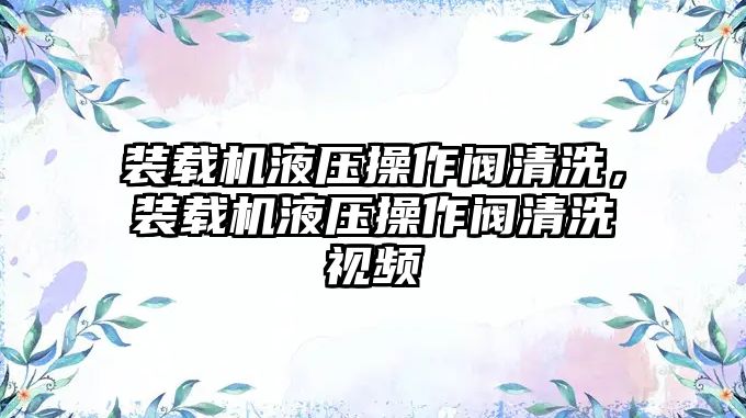 裝載機液壓操作閥清洗，裝載機液壓操作閥清洗視頻