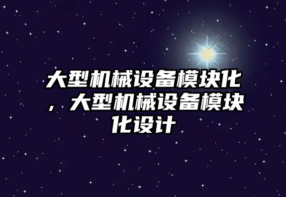 大型機械設備模塊化，大型機械設備模塊化設計