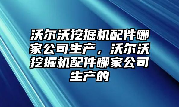 沃爾沃挖掘機配件哪家公司生產，沃爾沃挖掘機配件哪家公司生產的