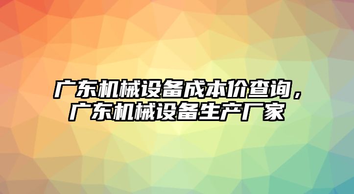 廣東機(jī)械設(shè)備成本價(jià)查詢(xún)，廣東機(jī)械設(shè)備生產(chǎn)廠(chǎng)家