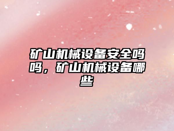 礦山機械設備安全嗎嗎，礦山機械設備哪些