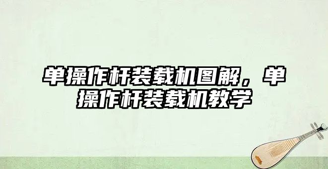 單操作桿裝載機圖解，單操作桿裝載機教學