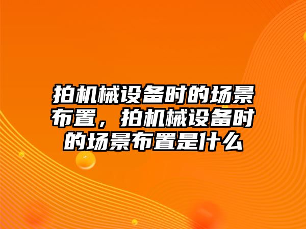 拍機械設備時的場景布置，拍機械設備時的場景布置是什么