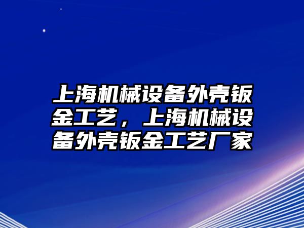 上海機械設備外殼鈑金工藝，上海機械設備外殼鈑金工藝廠家