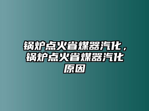 鍋爐點火省煤器汽化，鍋爐點火省煤器汽化原因