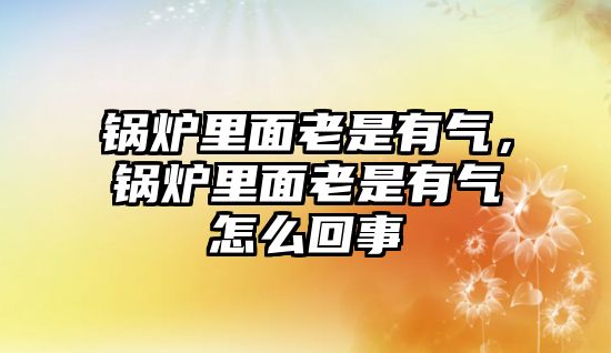 鍋爐里面老是有氣，鍋爐里面老是有氣怎么回事