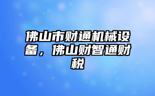 佛山市財通機械設備，佛山財智通財稅