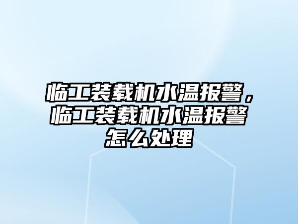 臨工裝載機水溫報警，臨工裝載機水溫報警怎么處理