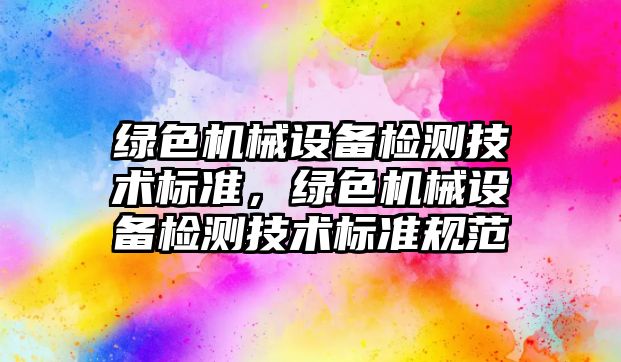 綠色機械設備檢測技術標準，綠色機械設備檢測技術標準規(guī)范