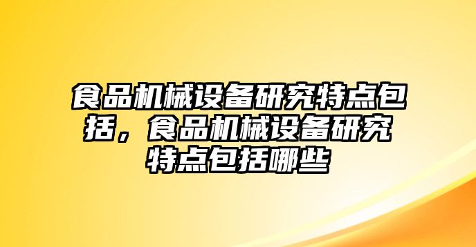 食品機械設備研究特點包括，食品機械設備研究特點包括哪些