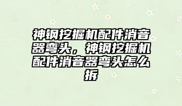 神鋼挖掘機配件消音器彎頭，神鋼挖掘機配件消音器彎頭怎么拆