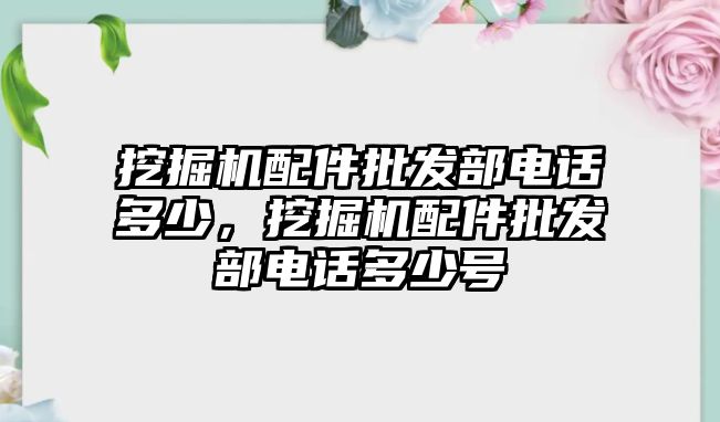 挖掘機配件批發部電話多少，挖掘機配件批發部電話多少號