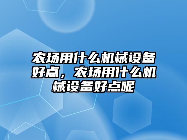 農(nóng)場用什么機械設(shè)備好點，農(nóng)場用什么機械設(shè)備好點呢