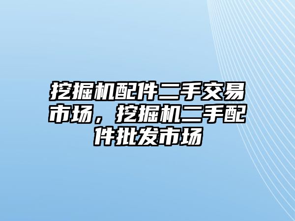 挖掘機配件二手交易市場，挖掘機二手配件批發(fā)市場