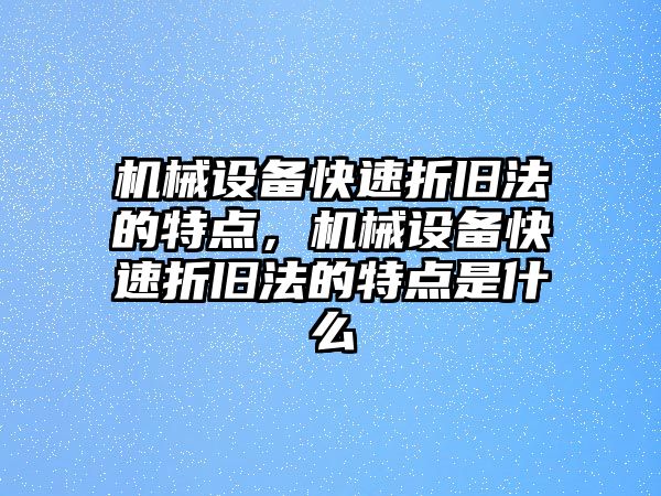 機械設備快速折舊法的特點，機械設備快速折舊法的特點是什么