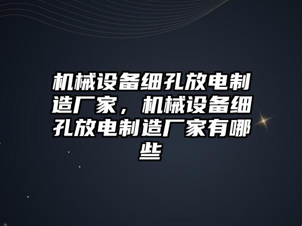 機械設(shè)備細孔放電制造廠家，機械設(shè)備細孔放電制造廠家有哪些