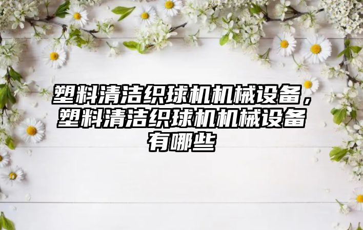 塑料清潔織球機機械設備，塑料清潔織球機機械設備有哪些