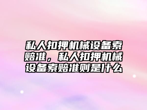 私人扣押機械設備索賠準，私人扣押機械設備索賠準則是什么