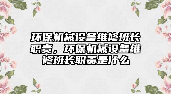 環(huán)保機械設備維修班長職責，環(huán)保機械設備維修班長職責是什么